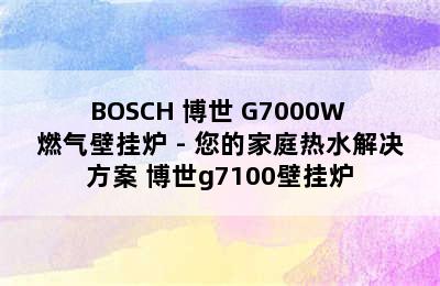 BOSCH 博世 G7000W 燃气壁挂炉 - 您的家庭热水解决方案 博世g7100壁挂炉